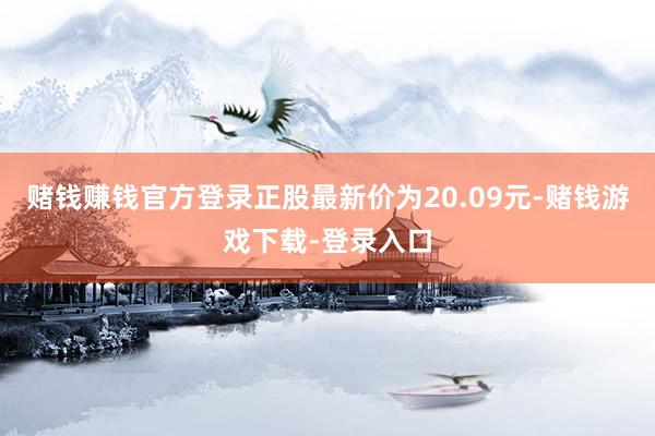 赌钱赚钱官方登录正股最新价为20.09元-赌钱游戏下载-登录入口