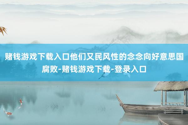 赌钱游戏下载入口他们又民风性的念念向好意思国腐败-赌钱游戏下载-登录入口