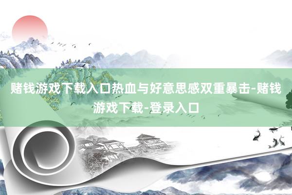 赌钱游戏下载入口热血与好意思感双重暴击-赌钱游戏下载-登录入口