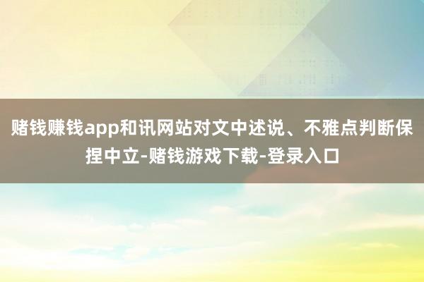 赌钱赚钱app和讯网站对文中述说、不雅点判断保捏中立-赌钱游戏下载-登录入口