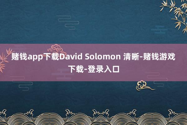 赌钱app下载David Solomon 清晰-赌钱游戏下载-登录入口