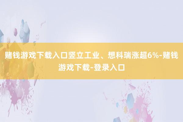赌钱游戏下载入口竖立工业、想科瑞涨超6%-赌钱游戏下载-登录入口