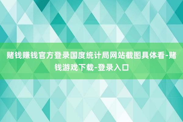 赌钱赚钱官方登录国度统计局网站截图　　具体看-赌钱游戏下载-登录入口
