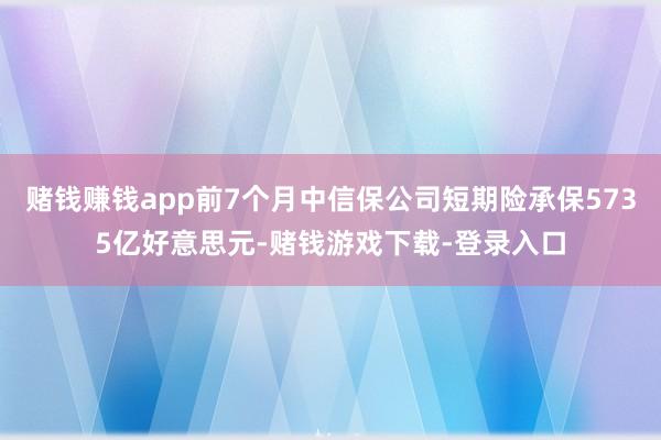 赌钱赚钱app前7个月中信保公司短期险承保5735亿好意思元-赌钱游戏下载-登录入口