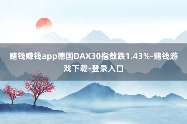 赌钱赚钱app德国DAX30指数跌1.43%-赌钱游戏下载-登录入口