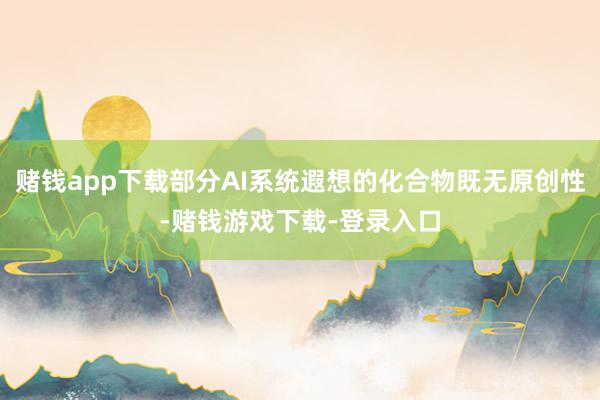 赌钱app下载部分AI系统遐想的化合物既无原创性-赌钱游戏下载-登录入口