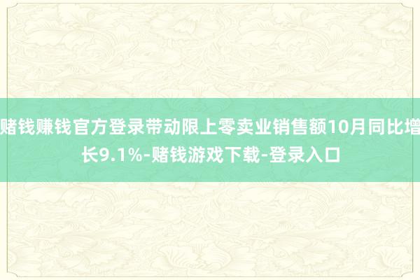 赌钱赚钱官方登录带动限上零卖业销售额10月同比增长9.1%-赌钱游戏下载-登录入口