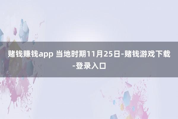 赌钱赚钱app 当地时期11月25日-赌钱游戏下载-登录入口