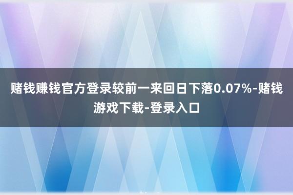 赌钱赚钱官方登录较前一来回日下落0.07%-赌钱游戏下载-登录入口
