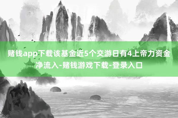 赌钱app下载该基金近5个交游日有4上帝力资金净流入-赌钱游戏下载-登录入口
