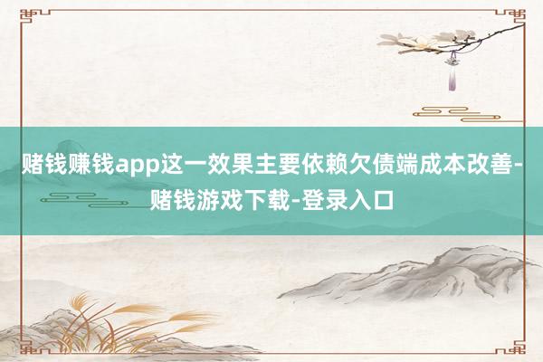 赌钱赚钱app这一效果主要依赖欠债端成本改善-赌钱游戏下载-登录入口