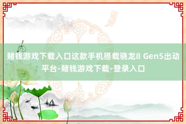 赌钱游戏下载入口这款手机搭载骁龙8 Gen5出动平台-赌钱游戏下载-登录入口
