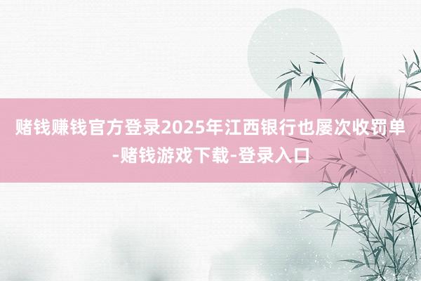 赌钱赚钱官方登录　　2025年江西银行也屡次收罚单-赌钱游戏下载-登录入口