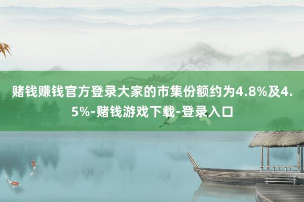 赌钱赚钱官方登录大家的市集份额约为4.8%及4.5%-赌钱游戏下载-登录入口