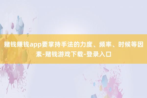 赌钱赚钱app要掌持手法的力度、频率、时候等因素-赌钱游戏下载-登录入口