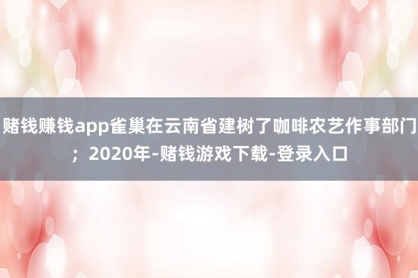 赌钱赚钱app雀巢在云南省建树了咖啡农艺作事部门;2020年-赌钱游戏下载-登录入口