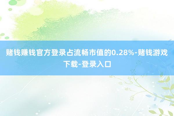 赌钱赚钱官方登录占流畅市值的0.28%-赌钱游戏下载-登录入口