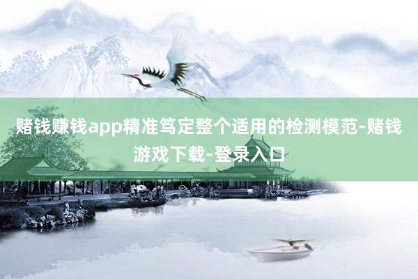 赌钱赚钱app精准笃定整个适用的检测模范-赌钱游戏下载-登录入口