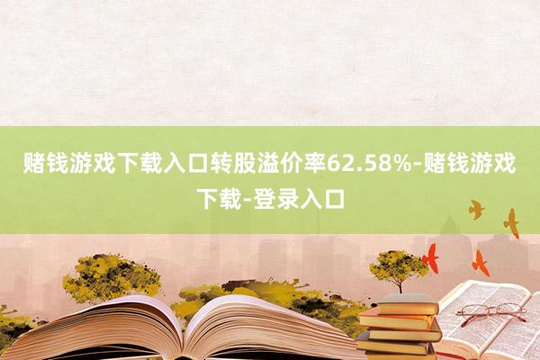 赌钱游戏下载入口转股溢价率62.58%-赌钱游戏下载-登录入口