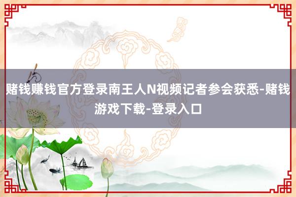 赌钱赚钱官方登录南王人N视频记者参会获悉-赌钱游戏下载-登录入口