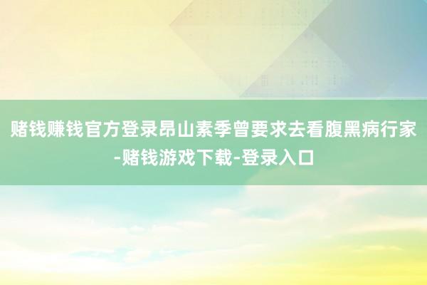 赌钱赚钱官方登录昂山素季曾要求去看腹黑病行家-赌钱游戏下载-登录入口