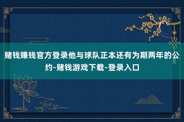 赌钱赚钱官方登录他与球队正本还有为期两年的公约-赌钱游戏下载-登录入口