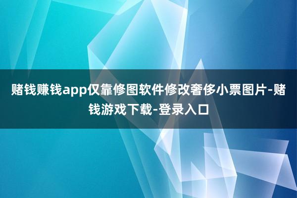 赌钱赚钱app仅靠修图软件修改奢侈小票图片-赌钱游戏下载-登录入口