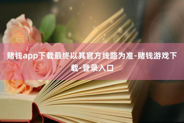 赌钱app下载最终以其官方线路为准-赌钱游戏下载-登录入口