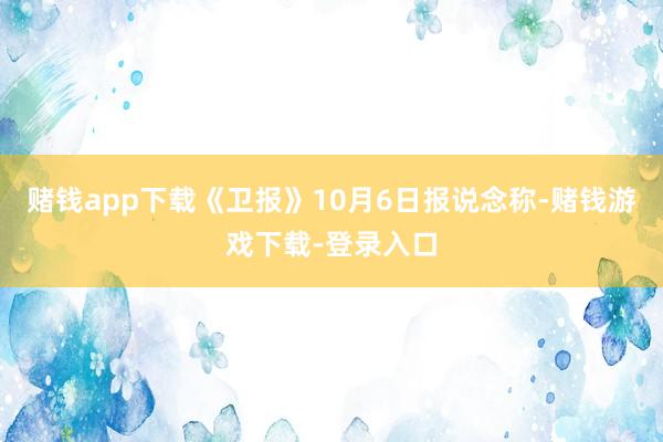 赌钱app下载《卫报》10月6日报说念称-赌钱游戏下载-登录入口