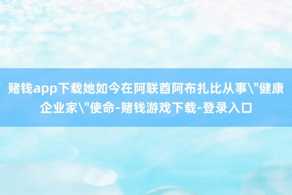 赌钱app下载她如今在阿联酋阿布扎比从事